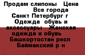 Продам слипоны › Цена ­ 3 500 - Все города, Санкт-Петербург г. Одежда, обувь и аксессуары » Женская одежда и обувь   . Башкортостан респ.,Баймакский р-н